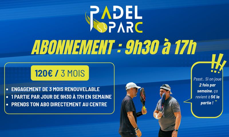 Abonnement PadelParc : 120&nbsp;€ pour 3 mois, une partie par jour de 9&nbsp;h&nbsp;30 à 17&nbsp;h en semaine, engagement de 3 mois renouvelable, à prendre à l’accueil